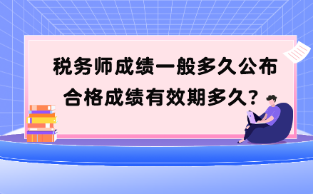 稅務(wù)師成績一般多久公布？合格成績有效期多久？