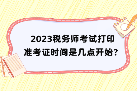 稅務(wù)師考試打印準(zhǔn)考證時(shí)間是幾點(diǎn)開始？