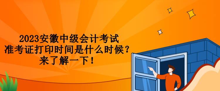 2023安徽中級會計考試準考證打印時間是什么時候？來了解一下！