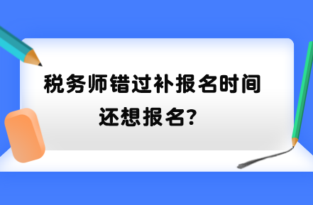 稅務(wù)師錯過補(bǔ)報(bào)名時間還想報(bào)名？