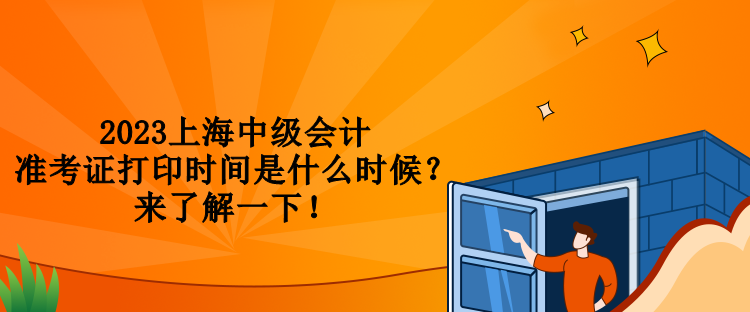2023上海中級會計準(zhǔn)考證打印時間是什么時候？來了解一下！