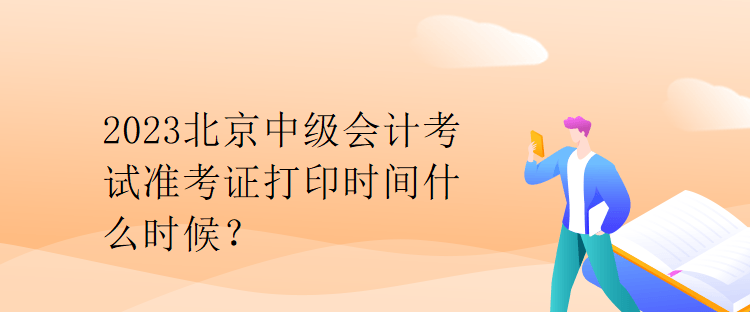 2023北京中級會計考試準考證打印時間什么時候？