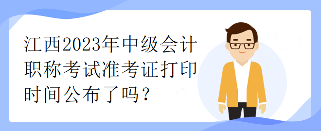江西2023年中級(jí)會(huì)計(jì)職稱考試準(zhǔn)考證打印時(shí)間公布了嗎？