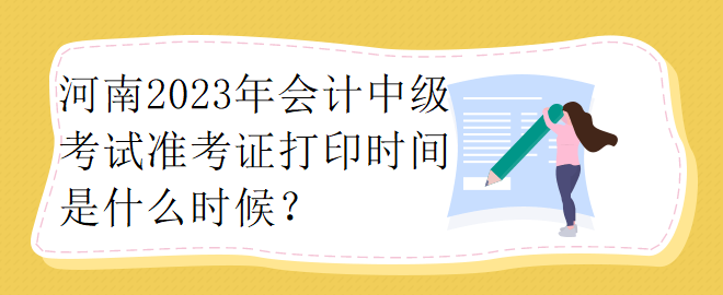 河南2023年會計中級考試準考證打印時間是什么時候？