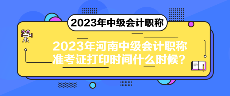 2023年河南中級(jí)會(huì)計(jì)職稱準(zhǔn)考證打印時(shí)間什么時(shí)候？