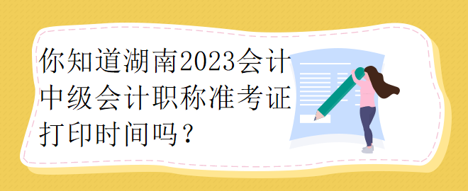 你知道湖南2023會計中級會計職稱準考證打印時間嗎？