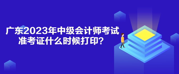 廣東2023年中級會計師考試準(zhǔn)考證什么時候打??？