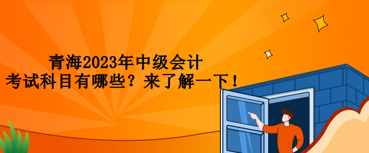 青海2023年中級(jí)會(huì)計(jì)考試科目有哪些？來了解一下！