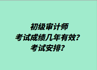 初級(jí)審計(jì)師考試成績幾年有效？考試安排？