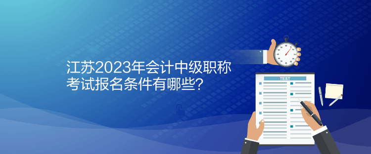 江蘇2023年會(huì)計(jì)中級(jí)職稱(chēng)考試報(bào)名條件有哪些？