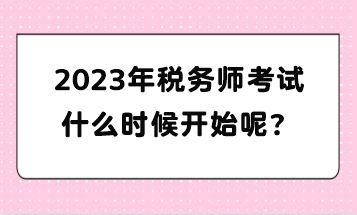 2023年稅務(wù)師考試什么時(shí)候開始呢？