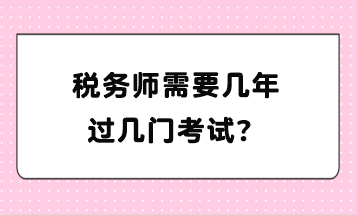 稅務(wù)師需要幾年過幾門考試？