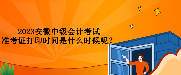 2023安徽中級(jí)會(huì)計(jì)考試準(zhǔn)考證打印時(shí)間是什么時(shí)候呢？