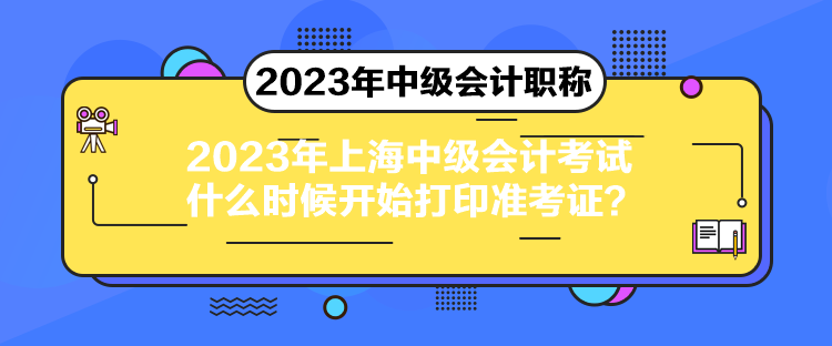 2023年上海中級(jí)會(huì)計(jì)考試什么時(shí)候開(kāi)始打印準(zhǔn)考證？