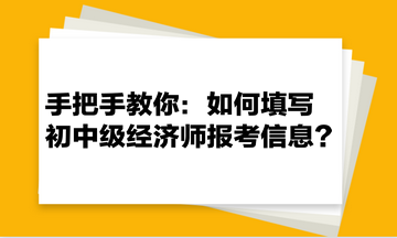 手把手教你：如何填寫初中級經(jīng)濟師報考信息？
