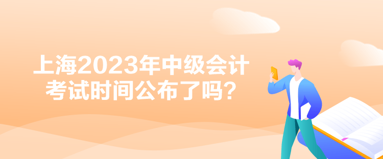 上海2023年中級(jí)會(huì)計(jì)考試時(shí)間公布了嗎？