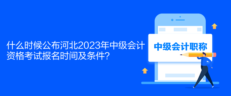 什么時候公布河北2023年中級會計(jì)資格考試報(bào)名時間及條件？