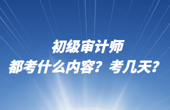 初級審計師都考什么內(nèi)容？考幾天？
