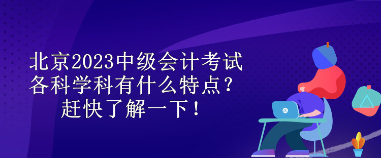 北京2023中級會計考試各科學科有什么特點？趕快了解一下！