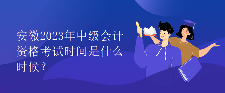 安徽2023年中級(jí)會(huì)計(jì)資格考試時(shí)間是什么時(shí)候？