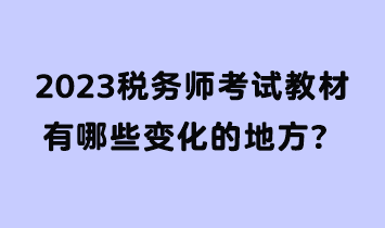 2023稅務(wù)師考試教材有哪些變化的地方？