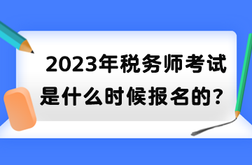 2023年稅務(wù)師考試是什么時(shí)候報(bào)名的？