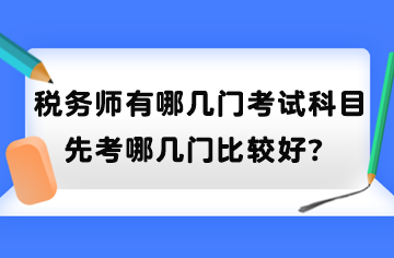 稅務(wù)師有哪幾門(mén)考試科目？先考哪幾門(mén)比較好？