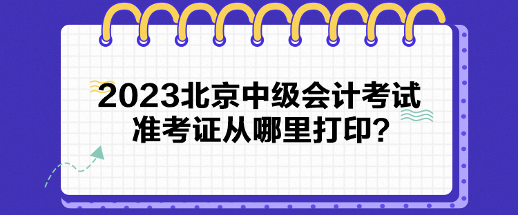 2023北京中級(jí)會(huì)計(jì)考試準(zhǔn)考證從哪里打印？