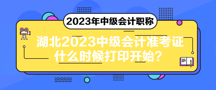 湖北2023中級會計準(zhǔn)考證什么時候打印開始？