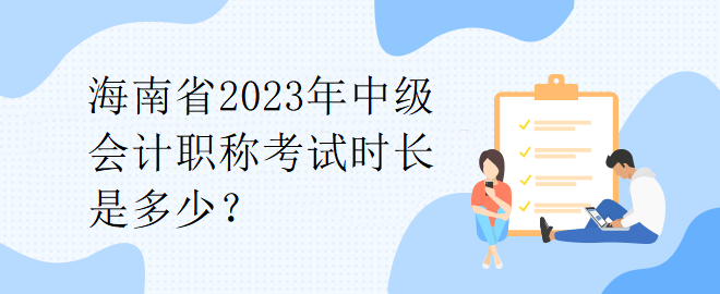 海南省2023年中級會計職稱考試時長是多少？