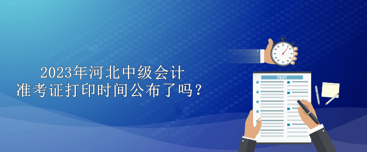 2023年河北中級(jí)會(huì)計(jì)準(zhǔn)考證打印時(shí)間公布了嗎？