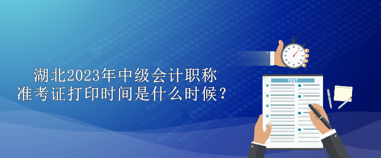 湖北2023年中級會計職稱準(zhǔn)考證打印時間是什么時候？