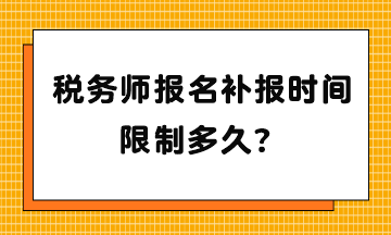 稅務(wù)師報(bào)名補(bǔ)報(bào)時(shí)間限制多久？