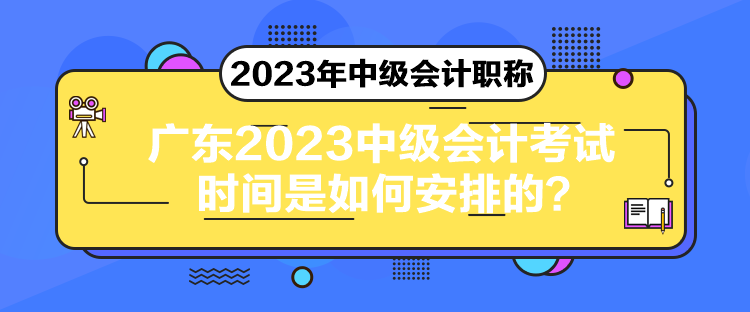 廣東2023中級會計(jì)考試時(shí)間是如何安排的？