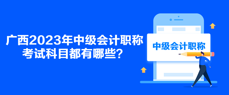 廣西2023年中級會計職稱考試科目都有哪些？