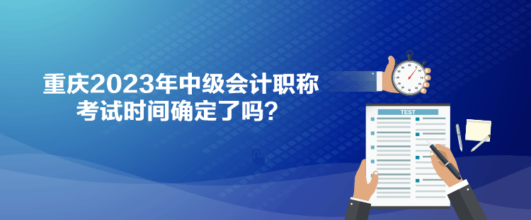 重慶2023年中級會計職稱考試時間確定了嗎？