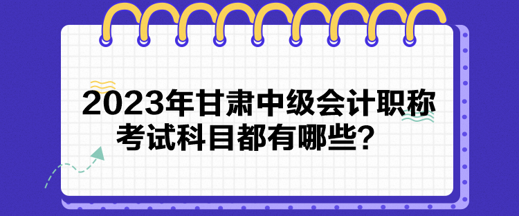 2023年甘肅中級會計(jì)職稱考試科目都有哪些？