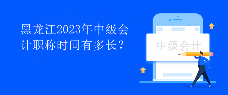 黑龍江2023年中級會計職稱時間有多長？