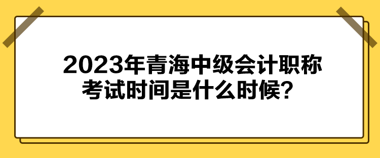2023年青海中級會計職稱考試時間是什么時候？