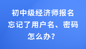 初中級經(jīng)濟(jì)師報(bào)名忘記了用戶名、密碼怎么辦？