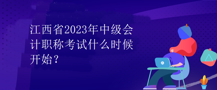 江西省2023年中級會計(jì)職稱考試什么時(shí)候開始？