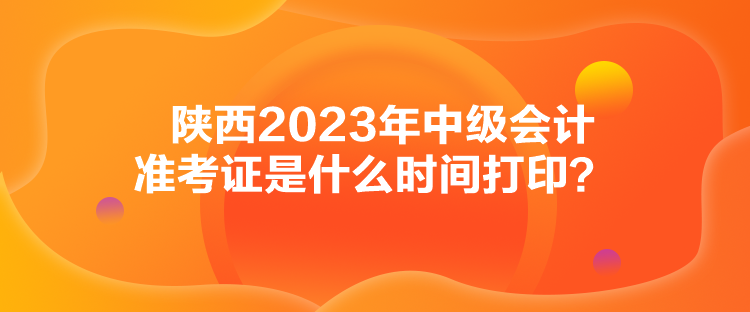 陜西2023年中級(jí)會(huì)計(jì)準(zhǔn)考證是什么時(shí)間打?。? suffix=