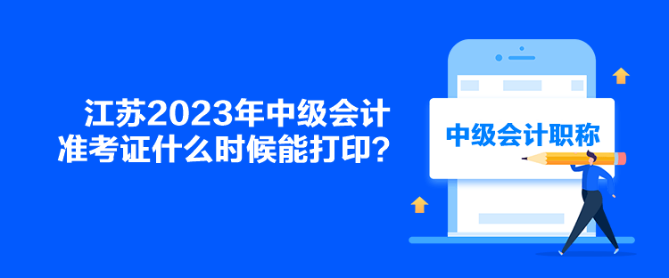 江蘇2023年中級(jí)會(huì)計(jì)準(zhǔn)考證什么時(shí)候能打印？