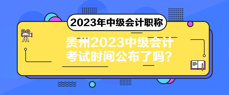 貴州2023中級(jí)會(huì)計(jì)考試時(shí)間公布了嗎？