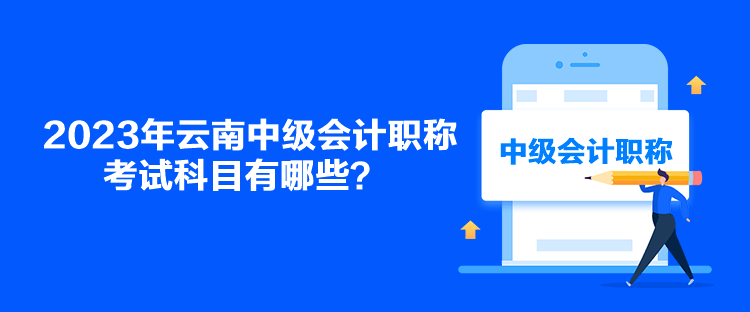 2023年云南中級會計職稱考試科目有哪些？