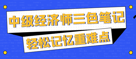 太好背了！2023中級(jí)經(jīng)濟(jì)師三色筆記 輕松記憶重難點(diǎn)！