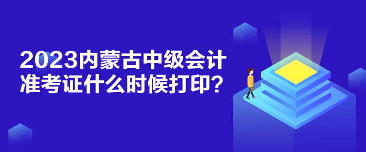 2023內(nèi)蒙古中級(jí)會(huì)計(jì)準(zhǔn)考證什么時(shí)候打??？