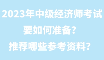 2023年中級經(jīng)濟師考試要如何準(zhǔn)備？推薦哪些參考資料？
