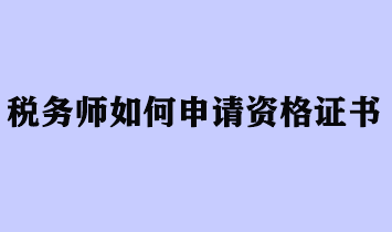 稅務(wù)師如何申請資格證書？