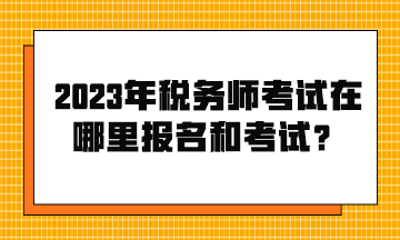 2023年稅務(wù)師考試在哪里報(bào)名和考試？
